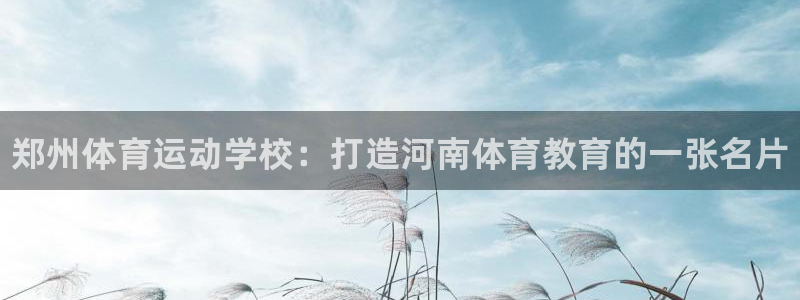 利记官方正版app娱乐40996：郑州体育运动学校：