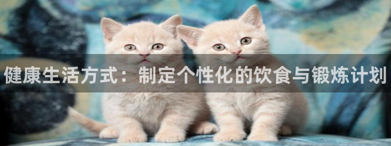 利记官网下载联系电话：健康生活方式：制定个性化的饮食