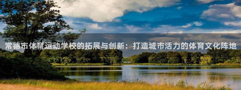 利记官方正版app集团官网首页：常德市体育运动学校的