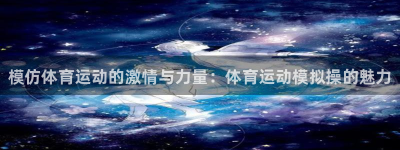 利记官方正版app娱乐是那个系列的台子：模仿体育运动