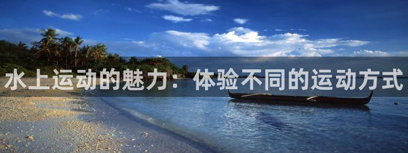 德国利记官方正版app集团：水上运动的魅力：体验不同