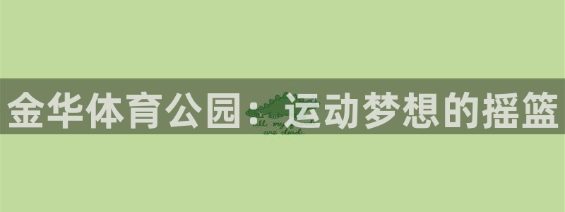 利记官网下载平台注册要钱吗是真的吗：金华体育公园：运