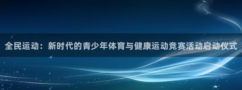 利记官网下载平台是正规平台吗：全民运动：新时代的青少年体育与