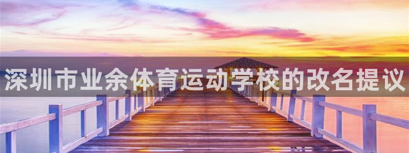 利记官方集团官网：深圳市业余体育运动学校的改名提议