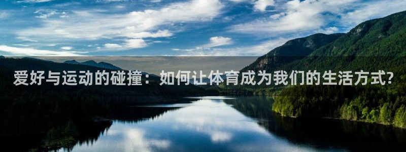利记官网下载注册：爱好与运动的碰撞：如何让体育成为我们的生活
