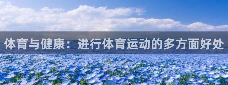 利记官方正版app集团官网首页网址：体育与健康：进行体育运动