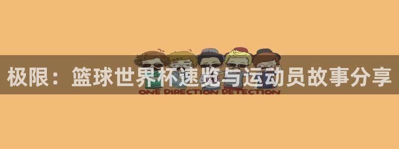 利记官方正版app集团官网首页网址：极限：篮球世界杯速览与运