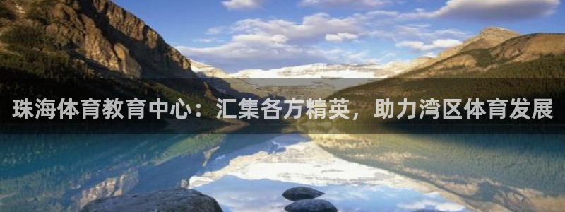 利记官方正版app娱乐下载：珠海体育教育中心：汇集各方精英，