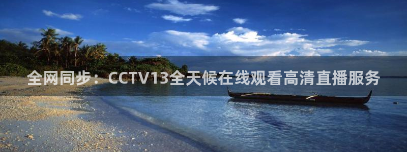 松鼠官方网站：全网同步：CCTV13全天候在线观看高清直播服务