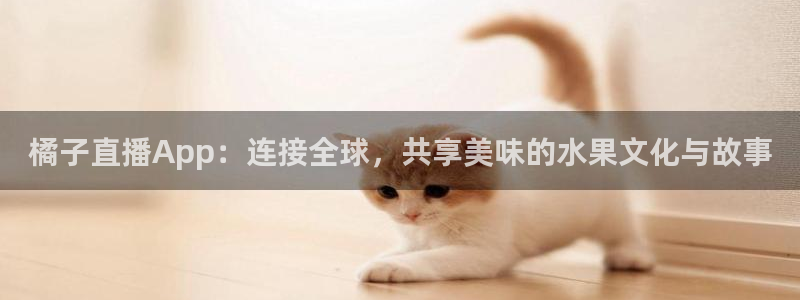 下载松鼠电视直播：橘子直播App：连接全球，共享美味的水果文化与故事