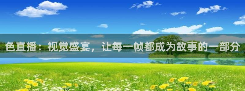 松鼠体育下载：色直播：视觉盛宴，让每一帧都成为故事的一部分