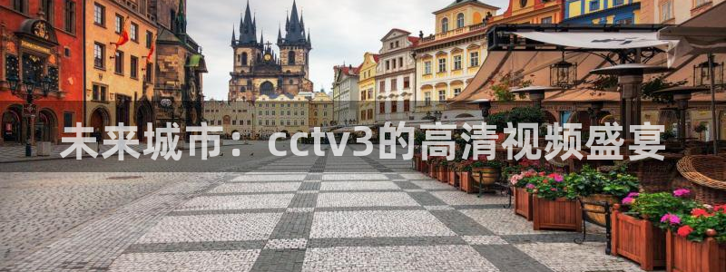 松鼠休闲游戏官网：未来城市：cctv3的高清视频盛宴