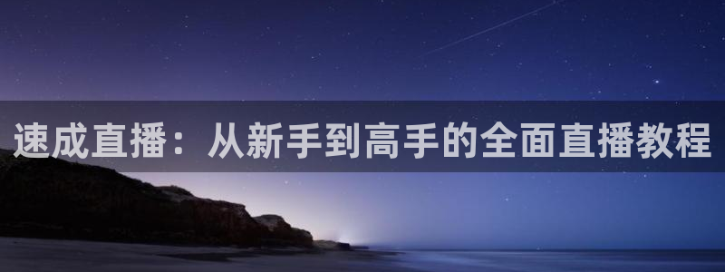 松鼠体育下载：速成直播：从新手到高手的全面直播教程