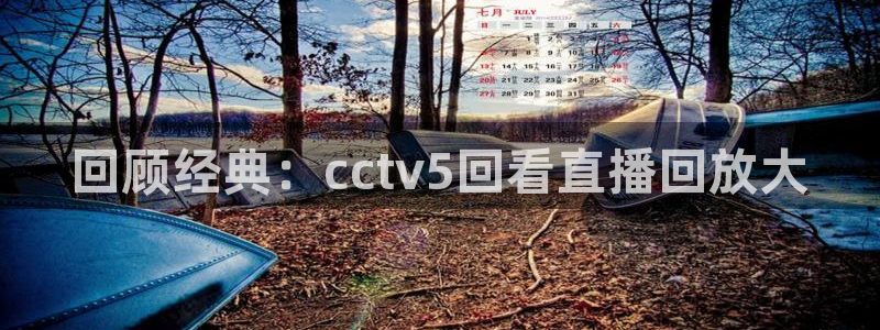 松鼠客户端：回顾经典：cctv5回看直播回放大